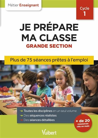 Je prépare ma classe, grande section, cycle 1 : plus de 75 séances prêtes à l'emploi