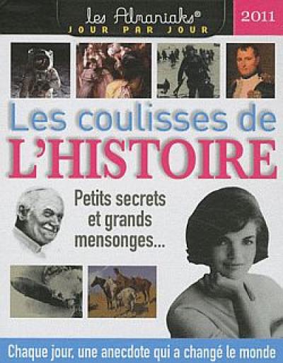 Les coulisses de l'histoire 2011 : petits secrets et grands mensonges... : chaque jour, une anecdote qui a changé le monde