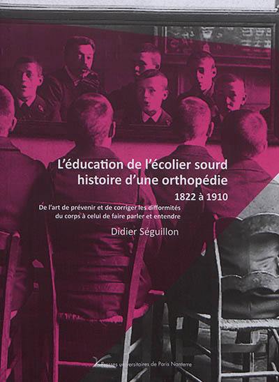 L'éducation de l'écolier sourd, histoire d'une orthopédie : 1822 à 1910 : de l'art de prévenir et de corriger les difformités du corps à celui de faire parler et entendre