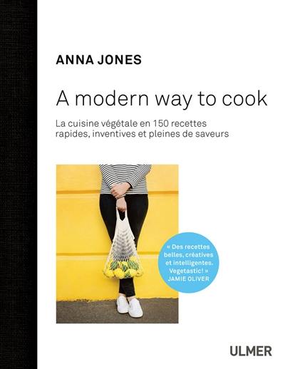 A modern way to cook : 150 recettes rapides, inventives et pleines de saveurs