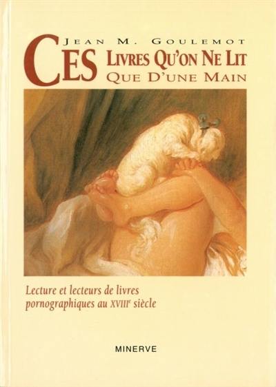 Ces livres qu'on ne lit que d'une main : lecture et lecteurs de livres pornographiques au XVIIIe siècle