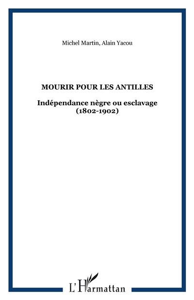 Mourir pour les Antilles : indépendance nègre ou esclavage, 1802-1804