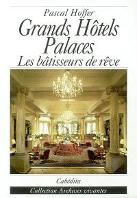 Grands hôtels palaces : les bâtisseurs de rêve