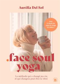 Face soul yoga : la méthode qui a changé ma vie, et qui changera peut-être la vôtre