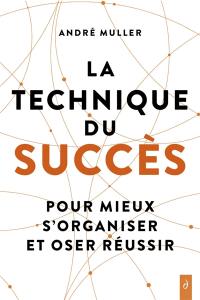 La technique du succès : pour mieux s'organiser et oser réussir