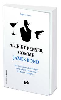 Agir et penser comme James Bond : séducteur, calme, charismatique, cynique, loyal, rusé, menteur, indifférent, courageux...