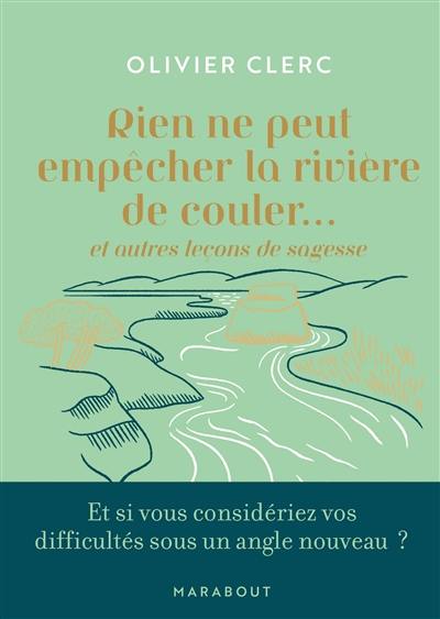 Rien ne peut empêcher la rivière de couler... : et autres leçons de sagesse : et si vous considériez vos difficultés sous un angle nouveau ?