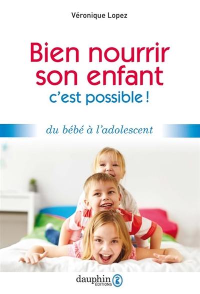 Bien nourrir son enfant : c'est possible ! : du bébé à l'adolescent