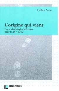 L'origine qui vient : une eschatologie chrétienne pour le XXIe siècle