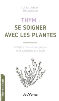 Thym : se soigner avec les plantes : soulager la toux, les état grippaux et les symptômes de la gastro