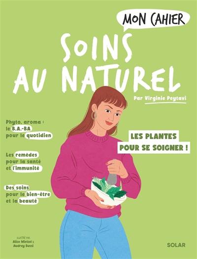 Mon cahier soins au naturel : les plantes pour se soigner !