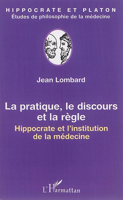 La pratique, le discours et la règle : Hippocrate et l'institution de la médecine