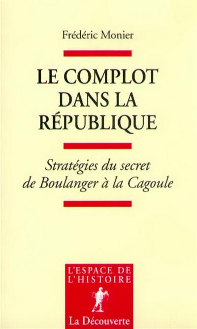 Le complot dans la République : stratégies du secret de Boulanger à la Cagoule