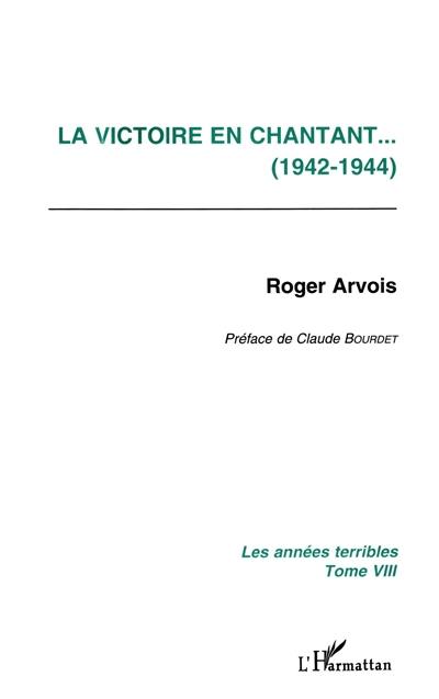 Les années terribles. Vol. 8. La victoire en chantant : 1942-1944