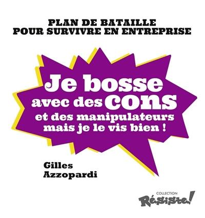 Je bosse avec des cons et des manipulateurs mais je le vis bien ! : plan de bataille pour survivre en entreprise