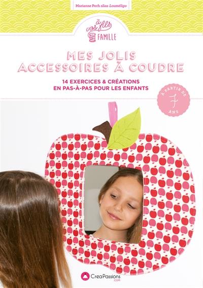 Mes jolis accessoires à coudre : 14 exercices & créations en pas-à-pas pour les enfants : à partir de 7 ans