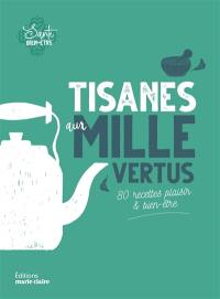 Tisanes aux mille vertus : 80 recettes plaisir & bien-être