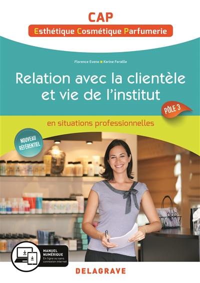 Relation avec la clientèle et vie de l'institut : Pôle 3, CAP esthétique, cosmétique, parfumerie : en situations professionnelles