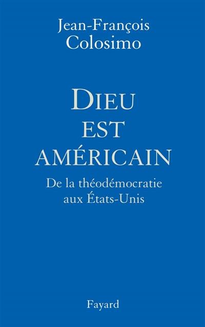 Théologie et politique. Vol. 1. Dieu est américain : de la théodémocratie aux Etats-Unis