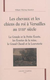 Les chevaux et les chiens du roi à Versailles au XVIIIe siècle : la grande et la petite écurie, les écuries de la reine, le grand chenil et la louveterie