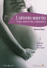 L'attente sacrée : yoga, maternité, naissance : harmonie du corps et de l'esprit