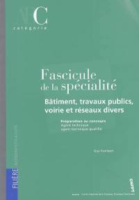 Fascicule de la spécialité bâtiment, travaux publics, voirie et réseaux divers : préparation aux concours, agent technique, agent technique qualifié : catégorie C