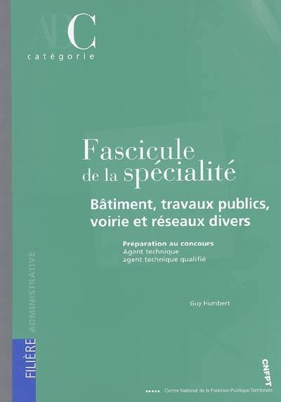 Fascicule de la spécialité bâtiment, travaux publics, voirie et réseaux divers : préparation aux concours, agent technique, agent technique qualifié : catégorie C