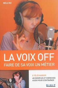 La voix off : faire de sa voix, un métier : de la théorie à la pratique : des techniques et des conseils pour jouer avec sa voix et savoir interpréter...