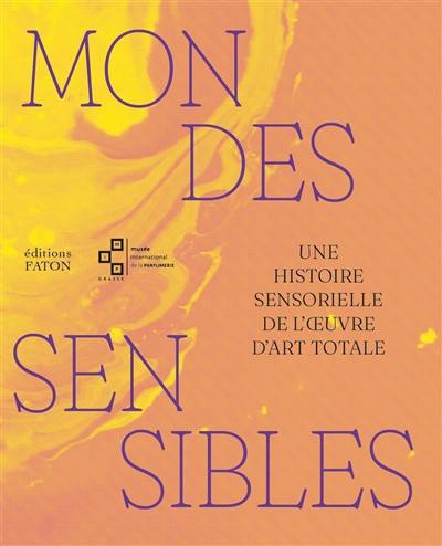 Mondes sensibles : une histoire sensorielle de l'oeuvre d'art totale. Worlds of the senses : a sensory history of the total work of art