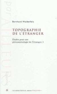 Etudes pour une phénoménologie de l'étranger. Vol. 1. Topographie de l'étranger