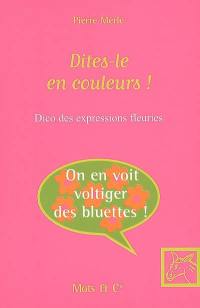 Dites-le en couleurs ! : dico des expressions fleuries