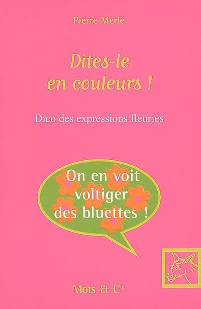 Dites-le en couleurs ! : dico des expressions fleuries