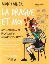 Mon cahier, la drague et moi : osez la séduction et trouvez enfin l'homme de vos rêves !