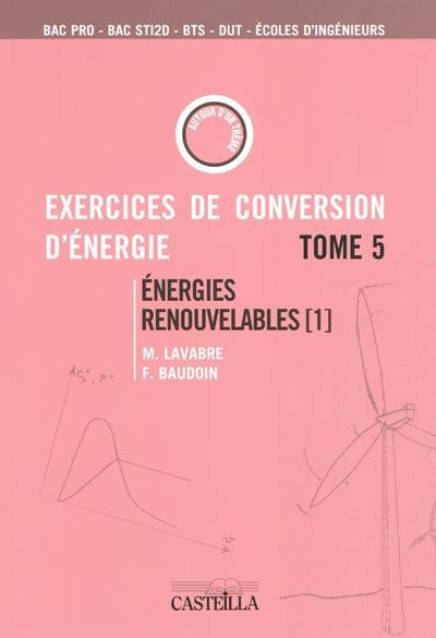 Exercices et problèmes de conversion d'énergie. Vol. 5. Energies renouvelables 1 : bac pro, bac STI2D, BTS, DUT, écoles d'ingénieurs : aérogénérateurs, gestion et stockage d'énergie