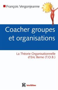 Coacher les groupes et les organisations : avec la théorie organisationnelle d'Eric Berne (TOB)