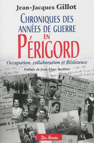 Chroniques des années de guerre en Périgord : occupation, collaboration et Résistance