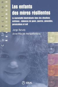 Les enfants des mères résilientes : la marentalité bientraitante dans des situations extrêmes : violences de genre, guerres, génocides, persécutions et exil