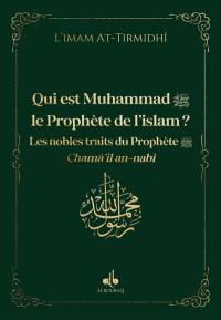 Qui est Muhammad, le prophète de l'islam ? : les nobles traits du prophète : chamâ'il an-nabî, vert