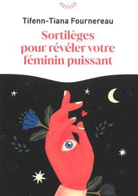 Sortilèges pour révéler votre féminin puissant