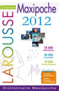 Dictionnaire Larousse maxipoche 2012 : 75.000 définitions, 50.000 exemples, 10.000 noms propres : inclus un précis de grammaire, toutes les règles d'orthographe