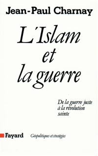 L'Islam et la guerre : de la guerre juste à la révolution sainte