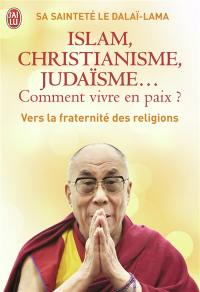 Islam, christianisme, judaïsme... comment vivre en paix ? : ou Comment les religions vont enfin pouvoir s'entendre : vers la fraternité des religions