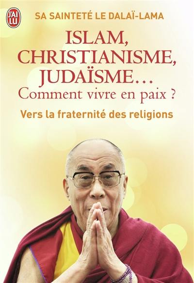 Islam, christianisme, judaïsme... comment vivre en paix ? : ou Comment les religions vont enfin pouvoir s'entendre : vers la fraternité des religions