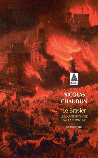 Le brasier : le Louvre incendié par la Commune : récit historique