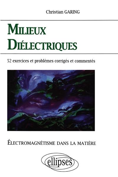 Milieux diélectriques : électromagnétisme dans la matière : exercices et problèmes corrigés et commentés posés à l'écrit et à l'oral des concours et examens de l'enseignement supérieur