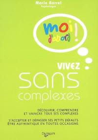 Vivez sans complexes : découvrir, comprendre et vaincre tous ses complexes, s'accepter et dépasser ses petits défauts, être authentique en toutes occasions