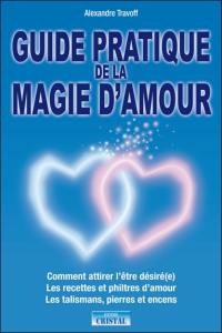 Guide pratique de la magie d'amour : comment attirer l'être désiré(e), les recettes et philtres d'amour, les talismans, pierres et encens