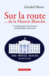 Sur la route... de la Maison Blanche : un dictionnaire des élections présidentielles américaines