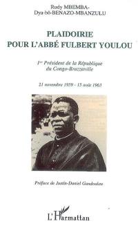 Plaidoirie pour l'abbé Fulbert Youlou : 1er président de la République du Congo-Brazzaville : 21 novembre 1959-15 août 1963