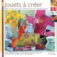 Jouets à créer : avec ciseaux, colle, peinture et imagination : pour fabriquer avec vos enfants des jouets sûrs, gais, stimulants, colorés et faciles à réaliser